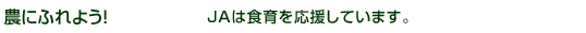 農にふれよう！JAは食育を応援しています。