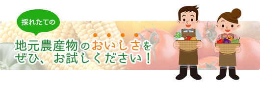 採れたての地元農産物のおいしさを、ぜひ、お試しください！