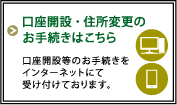 口座開設・住所変更のお手続きはこちら